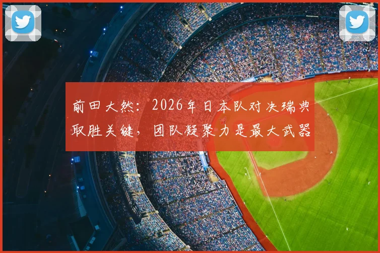 前田大然:2026年日本队对决瑞典取胜关键,团队凝聚力是最大武器