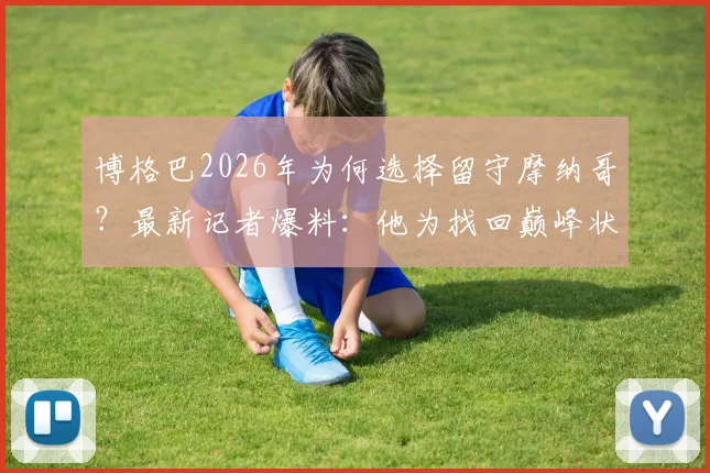 博格巴2026年为何选择留守摩纳哥？最新记者爆料：他为找回巅峰状态，留队数据与前景分析