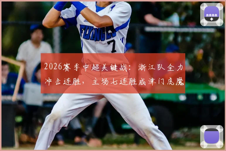 2026赛季中超关键战:浙江队全力冲击连胜,主场七连胜成津门虎魔咒?浙江vs天津津门虎最新赛前分析