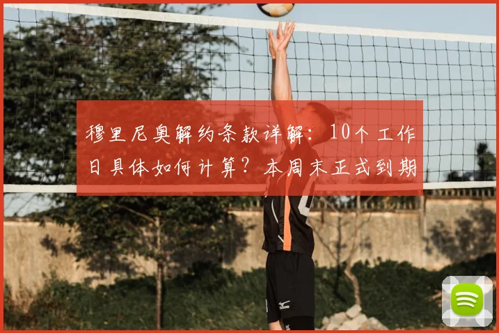 穆里尼奥解约条款详解：10个工作日具体如何计算？本周末正式到期，2026年下家赔率与去向分析