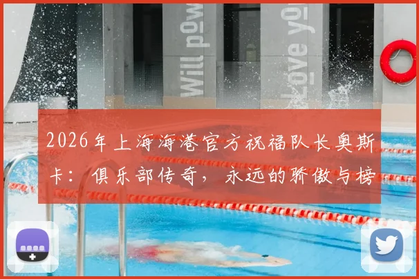 2026年上海海港官方祝福队长奥斯卡:俱乐部传奇,永远的骄傲与榜样