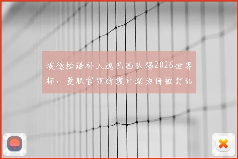埃德松递补入选巴西队踢2026世界杯，曼联官宣新援计划为何被打乱？曼晚解读