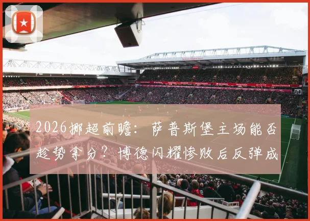2026挪超前瞻：萨普斯堡主场能否趁势拿分？博德闪耀惨败后反弹成看点