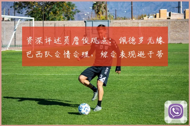 资深评述员詹俊观点:佩德罗无缘巴西队合情合理,综合表现逊于蒂亚戈与恩德里克