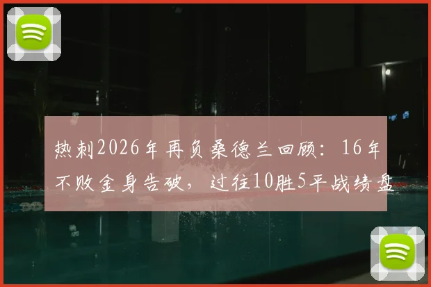 热刺2026年再负桑德兰回顾：16年不败金身告破，过往10胜5平战绩盘点