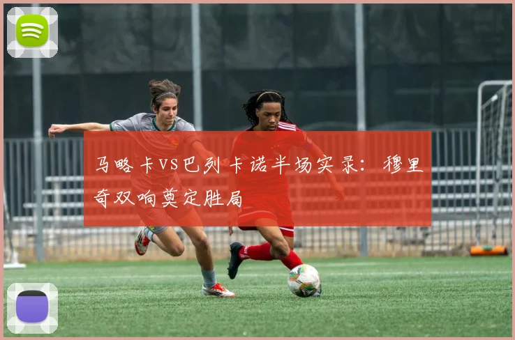 马略卡vs巴列卡诺半场实录：穆里奇双响奠定胜局