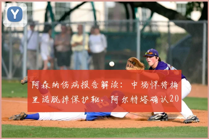阿森纳伤病报告解读：中场悍将梅里诺脱掉保护靴，阿尔特塔确认2026赛季末有望复出