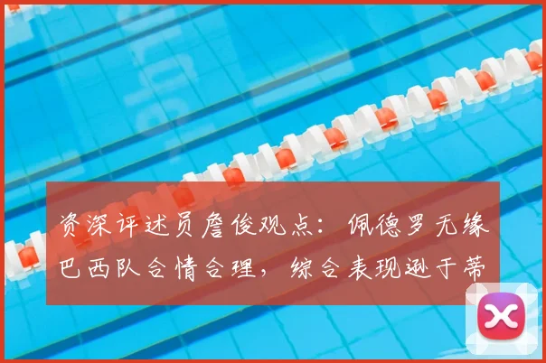 资深评述员詹俊观点：佩德罗无缘巴西队合情合理，综合表现逊于蒂亚戈与恩德里克