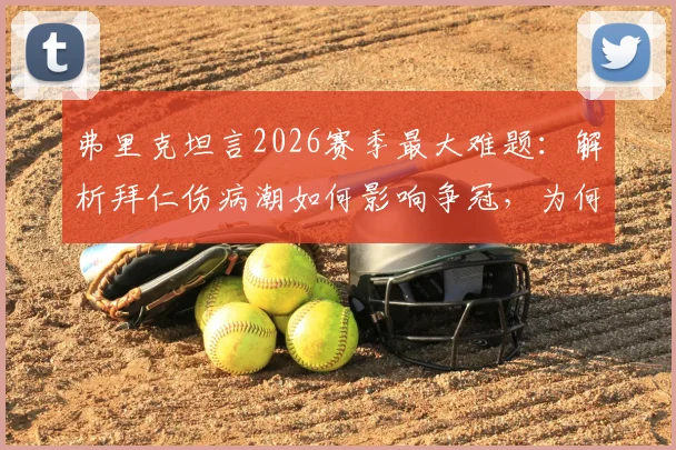 弗里克坦言2026赛季最大难题:解析拜仁伤病潮如何影响争冠,为何坚持夺冠后再谈庆祝