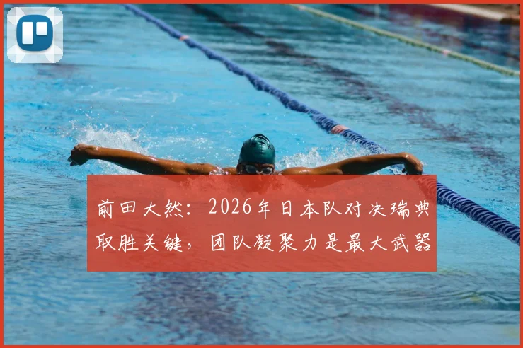 前田大然：2026年日本队对决瑞典取胜关键，团队凝聚力是最大武器
